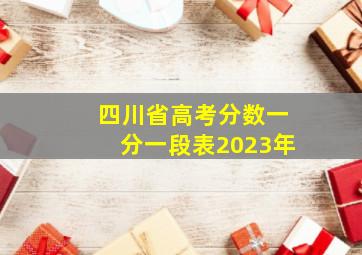 四川省高考分数一分一段表2023年