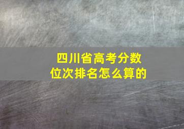 四川省高考分数位次排名怎么算的