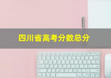 四川省高考分数总分