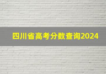 四川省高考分数查询2024