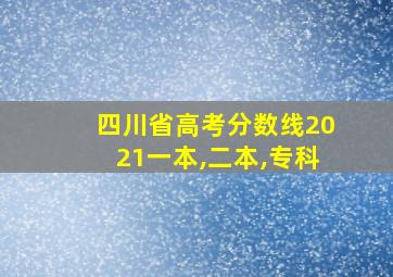 四川省高考分数线2021一本,二本,专科