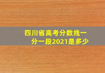 四川省高考分数线一分一段2021是多少