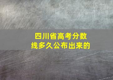 四川省高考分数线多久公布出来的