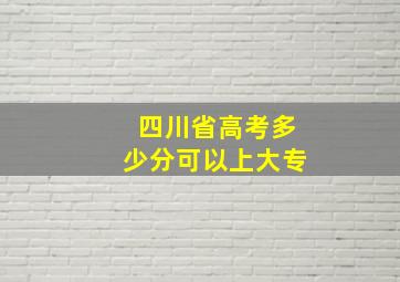 四川省高考多少分可以上大专