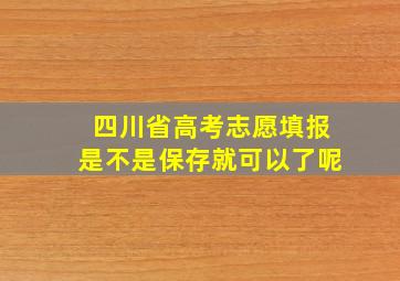 四川省高考志愿填报是不是保存就可以了呢