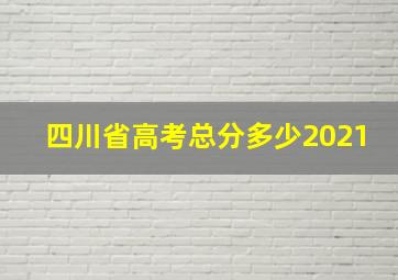 四川省高考总分多少2021