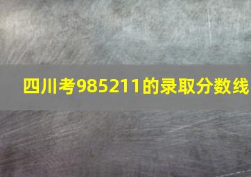 四川考985211的录取分数线