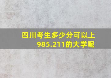 四川考生多少分可以上985.211的大学呢