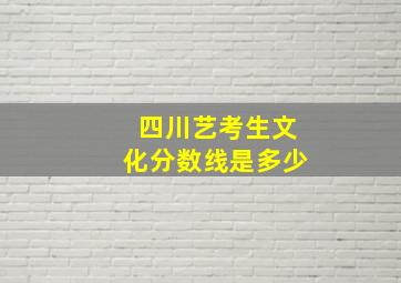 四川艺考生文化分数线是多少