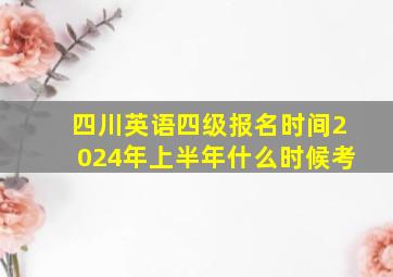 四川英语四级报名时间2024年上半年什么时候考