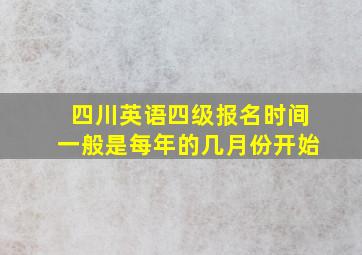 四川英语四级报名时间一般是每年的几月份开始