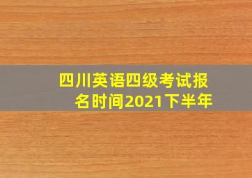 四川英语四级考试报名时间2021下半年