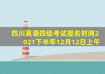 四川英语四级考试报名时间2021下半年12月12日上午