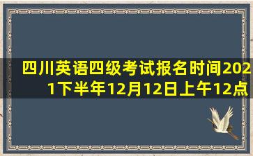 四川英语四级考试报名时间2021下半年12月12日上午12点