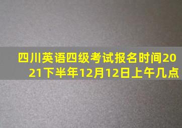 四川英语四级考试报名时间2021下半年12月12日上午几点