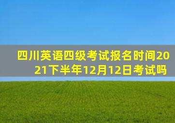 四川英语四级考试报名时间2021下半年12月12日考试吗