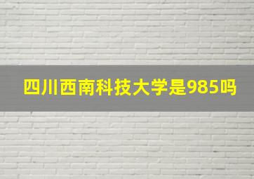 四川西南科技大学是985吗