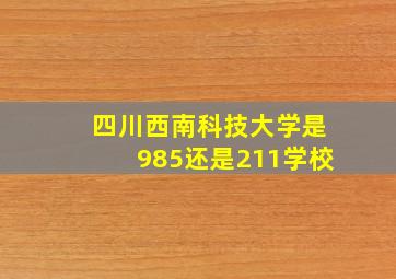 四川西南科技大学是985还是211学校