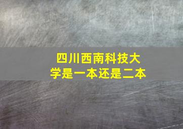 四川西南科技大学是一本还是二本