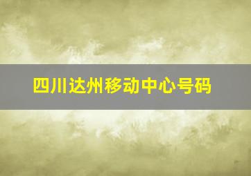 四川达州移动中心号码