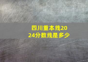 四川重本线2024分数线是多少