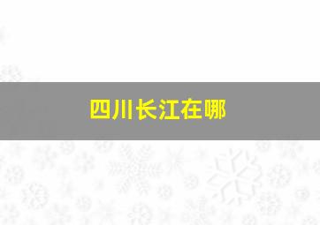 四川长江在哪