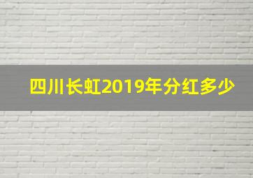 四川长虹2019年分红多少