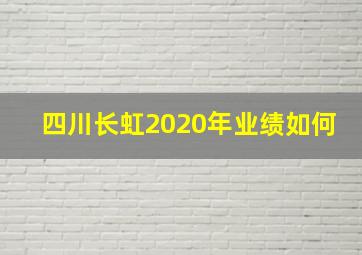 四川长虹2020年业绩如何