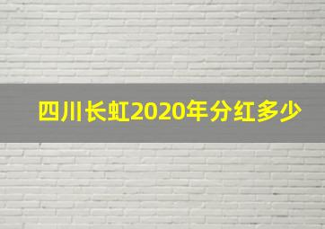 四川长虹2020年分红多少