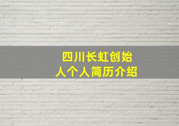 四川长虹创始人个人简历介绍