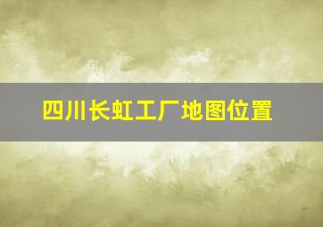 四川长虹工厂地图位置