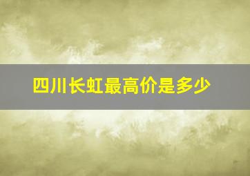 四川长虹最高价是多少