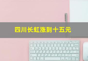 四川长虹涨到十五元