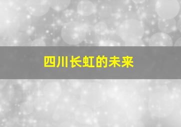 四川长虹的未来