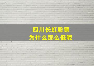 四川长虹股票为什么那么低呢