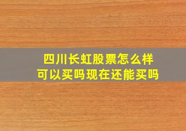 四川长虹股票怎么样可以买吗现在还能买吗