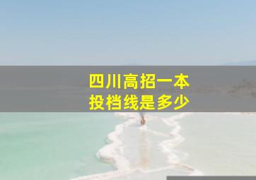 四川高招一本投档线是多少