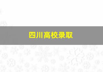 四川高校录取