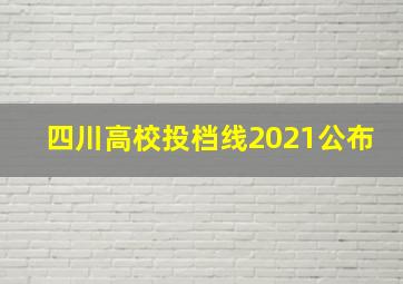 四川高校投档线2021公布