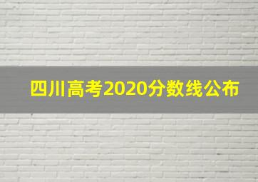 四川高考2020分数线公布