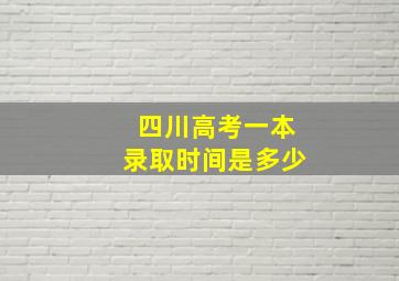 四川高考一本录取时间是多少