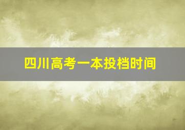 四川高考一本投档时间