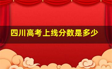 四川高考上线分数是多少