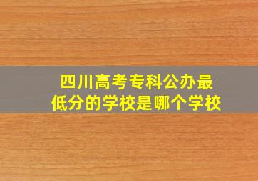 四川高考专科公办最低分的学校是哪个学校