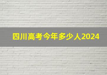 四川高考今年多少人2024