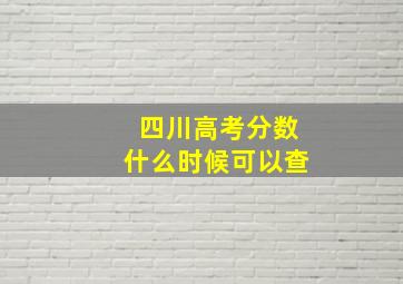 四川高考分数什么时候可以查