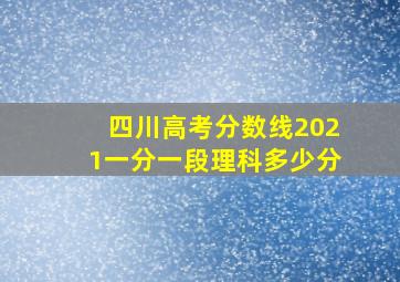 四川高考分数线2021一分一段理科多少分