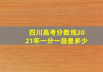 四川高考分数线2021年一分一段是多少