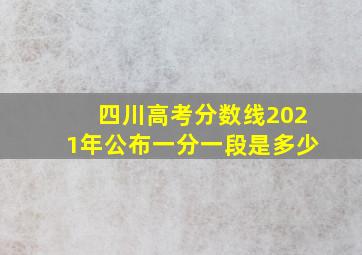 四川高考分数线2021年公布一分一段是多少