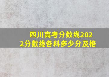 四川高考分数线2022分数线各科多少分及格